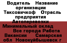 Водитель › Название организации ­ Таксовичкоф › Отрасль предприятия ­ Автоперевозки › Минимальный оклад ­ 70 000 - Все города Работа » Вакансии   . Самарская обл.,Новокуйбышевск г.